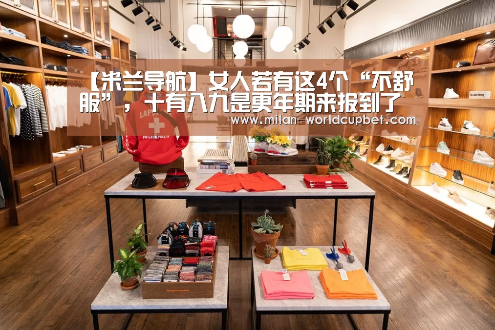 【米兰导航】女人若有这4个“不舒服”,十有八九是更年期来报到了(图1) 米兰导航