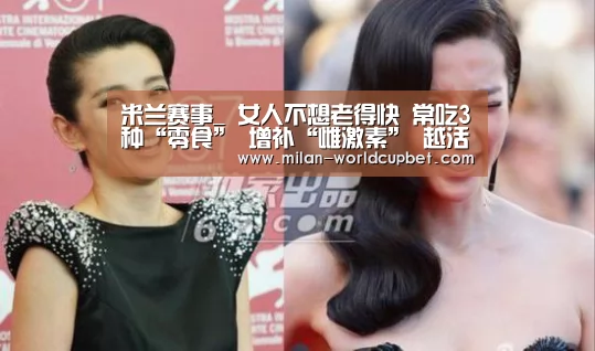 米兰赛事_
女人不想老得快 常吃3种“零食” 增补“雌激素” 越活越年轻(图4) 米兰导航
