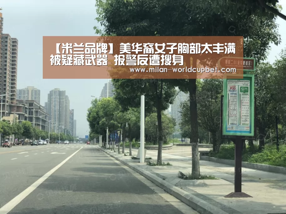 【米兰品牌】美华裔女子胸部太丰满被疑藏武器 报警反遭搜身(图4) 米兰导航