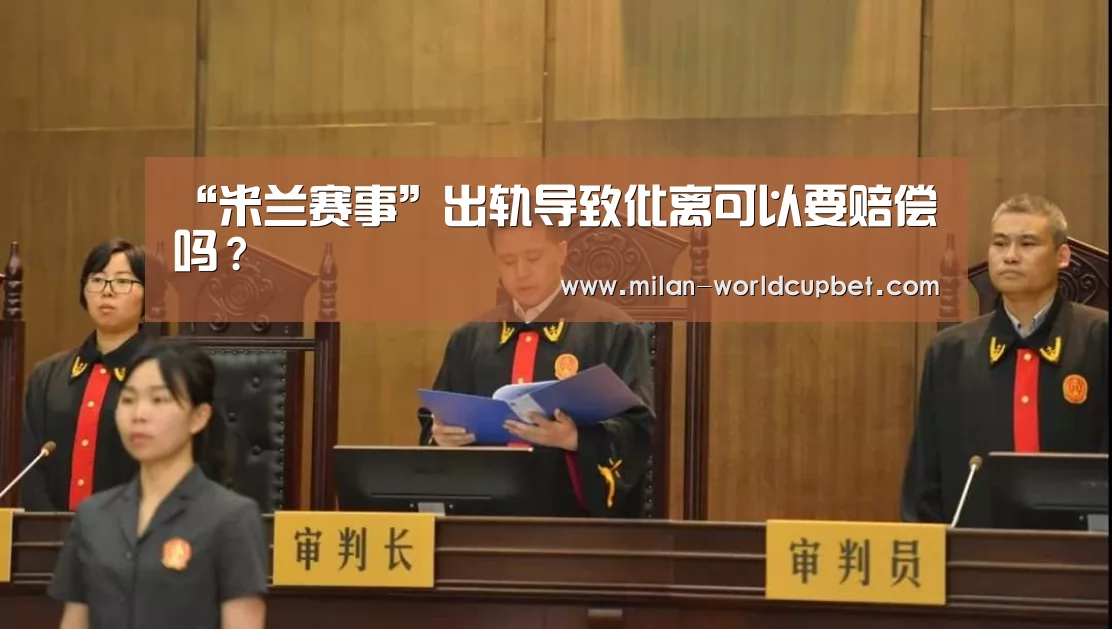 “米兰赛事”出轨导致仳离可以要赔偿吗?(图4) 米兰导航