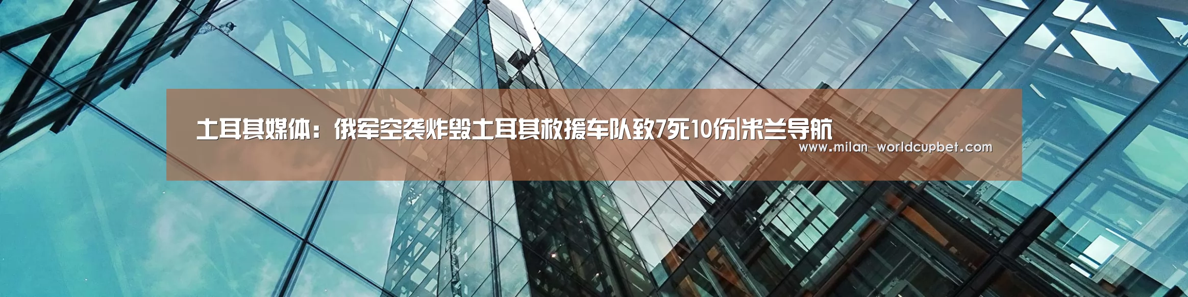 土耳其媒体:俄军空袭炸毁土耳其救援车队致7死10伤|米兰导航(图2) 米兰游戏