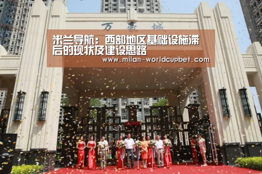 米兰导航:西部地区基础设施滞后的现状及建设思路(图1) 米兰游戏