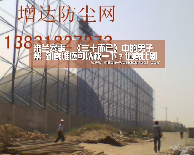 米兰赛事_
《三十而已》中的男子帮 到底谁还可以救一下?谜底比剧情更意外(图2) 米兰游戏
