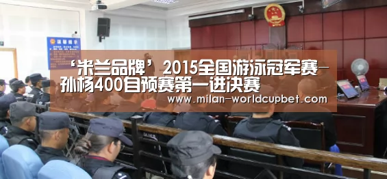 ‘米兰品牌’2015全国游泳冠军赛-孙杨400自预赛第一进决赛(图1) 米兰游戏