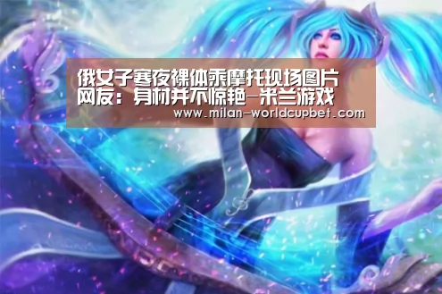 俄女子寒夜裸体乘摩托现场图片 网友:身材并不惊艳-米兰游戏(图2) 米兰品牌